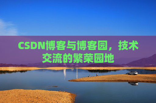 CSDN博客与博客园,技术交流的繁荣园地